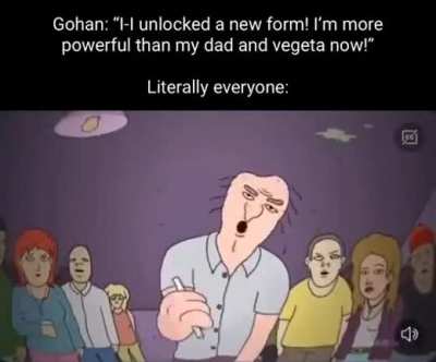 Shut up gohan, piccolo you can stay but shut the fuck up gohan.