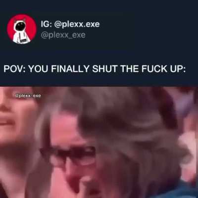 It would make me so happy if you just shut up