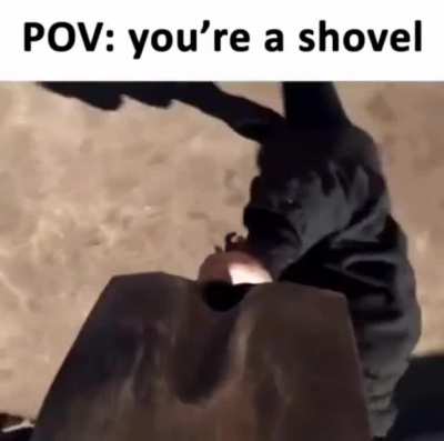 POV: You&rsquo;re a shovel