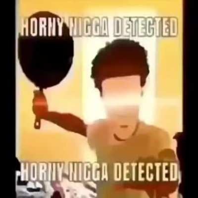Horny Nigga Detected
