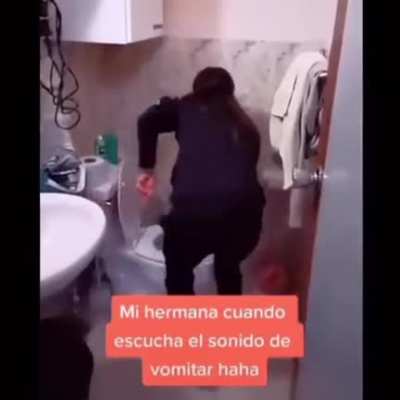 "My sister when she hears the sound of someone vomiting:"