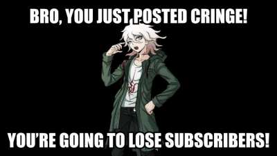 Bro, you just posted cringe! - Nagito Komaeda