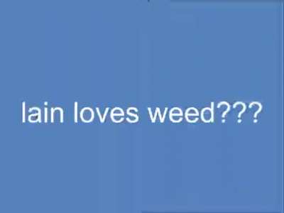 LAIN SMOKES WEED???
