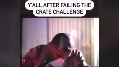 Y&rsquo;all after failing the crate challenge 💀💀