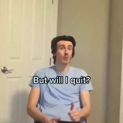 Will i quit ? Yes