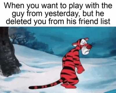I thought we were friends... After all the time we spend together