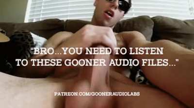 "Bro...you need to listen to these Gooner Audio files..."