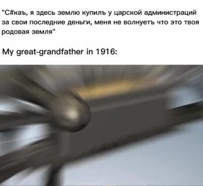 "S#ka, I bought land here from the tsarist administration with my last money, I don't care that this is your ancestral land"