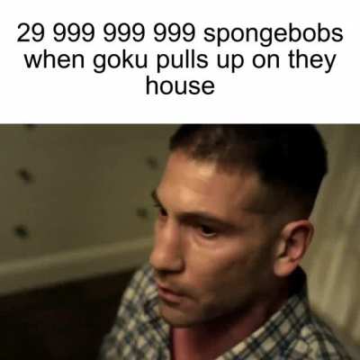 Goku when 3.0e+10 spongebobs pull up on his house