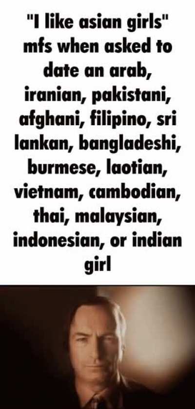 "I like asian girls" mfs when asked to date anyone who isnt japanese or korean