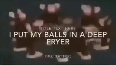 Balls deep in the fryer