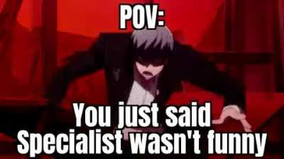 You deserve it😡😡😡 Specialist is the only funny meme ever😎😎