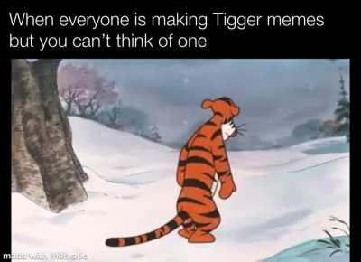 Sad tigger. Sad life.