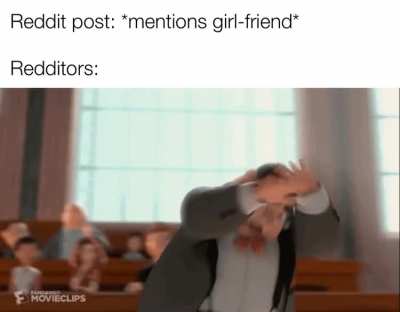 Its blasphemy to mention a girlfriend on reddit