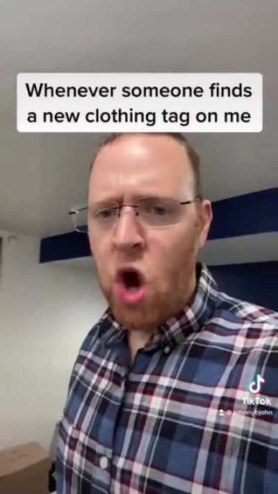 Whenever someone finds a new clothes tag on me