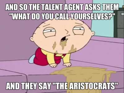 They are the Aristocrats 😂🤣😳