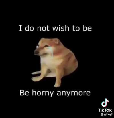 Do not be horny friends believe me it's hard but stay strong
