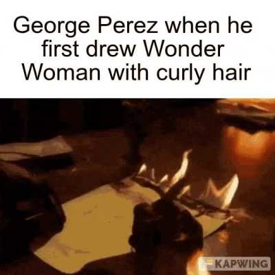 "I know artists who draw Wonder Woman with straight hair and they are all cowards" - George Perez, allegedly