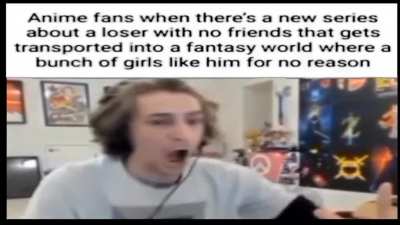 Anime fans when there's a new series about a loser with no friends that gets transported into a fantasy world where a bunch of girls like him for no reason