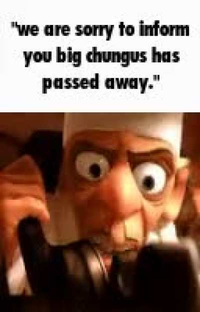 Oh no not Chungus. He was so young 😢 😭 😔 😪 💀 💔 😢