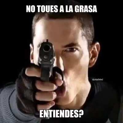 no te metas con la grasa prro &amp;gt;:v