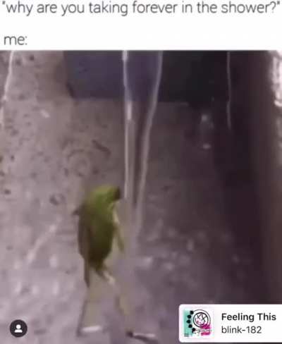 "Why do you take so long in the shower?!?" ME: