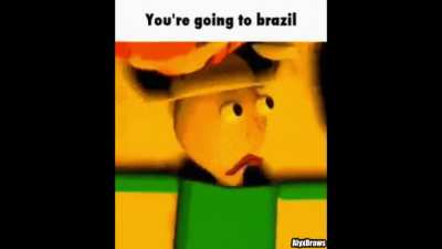 You're going to brazil.