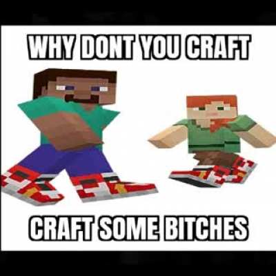 Go craft some bitches