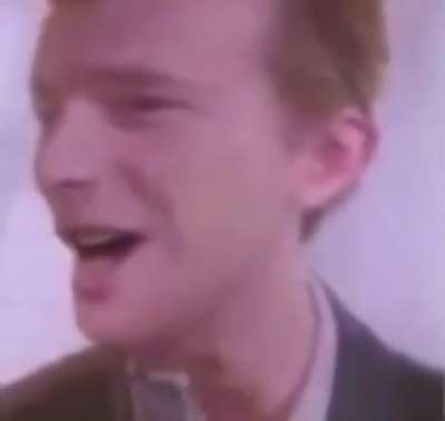 Never gonna.....waaaat?